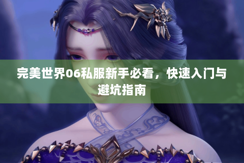 完美世界06私服新手必看，快速入门与避坑指南