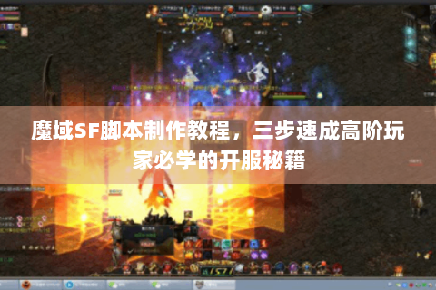 魔域SF脚本制作教程，三步速成高阶玩家必学的开服秘籍