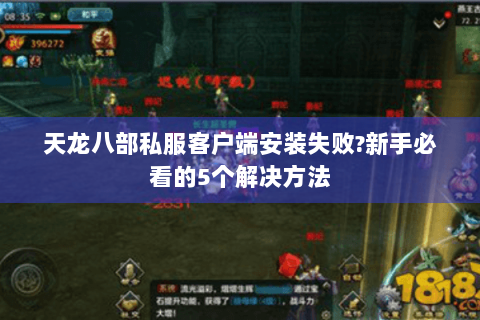 天龙八部私服客户端安装失败?新手必看的5个解决方法