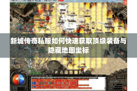 新城传奇私服如何快速获取顶级装备与隐藏地图坐标