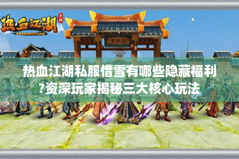 热血江湖私服惜雪有哪些隐藏福利?资深玩家揭秘三大核心玩法