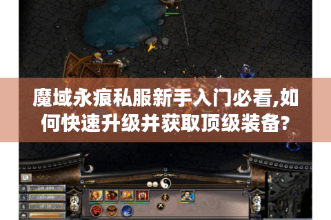 魔域永痕私服新手入门必看,如何快速升级并获取顶级装备?