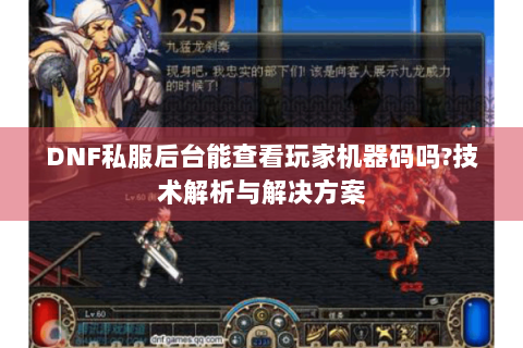 DNF私服后台能查看玩家机器码吗?技术解析与解决方案