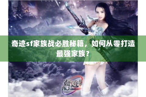 奇迹sf家族战必胜秘籍，如何从零打造最强家族？