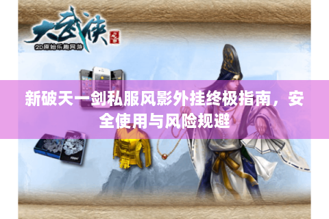 新破天一剑私服风影外挂终极指南，安全使用与风险规避