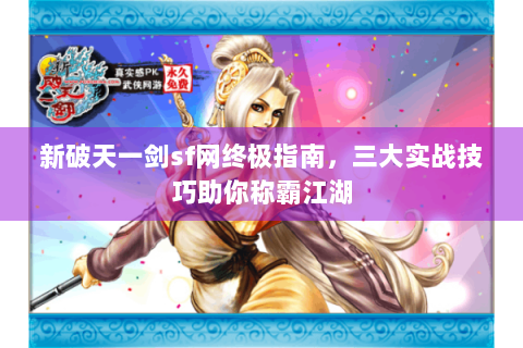新破天一剑sf网终极指南，三大实战技巧助你称霸江湖