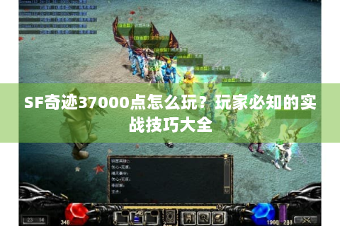 SF奇迹37000点怎么玩？玩家必知的实战技巧大全