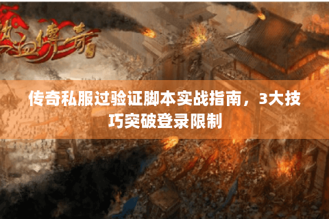 传奇私服过验证脚本实战指南，3大技巧突破登录限制