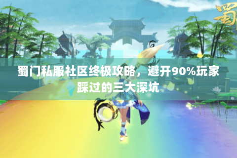 蜀门私服社区终极攻略，避开90%玩家踩过的三大深坑