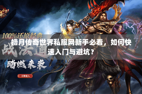 皓月传奇世界私服网新手必看，如何快速入门与避坑？