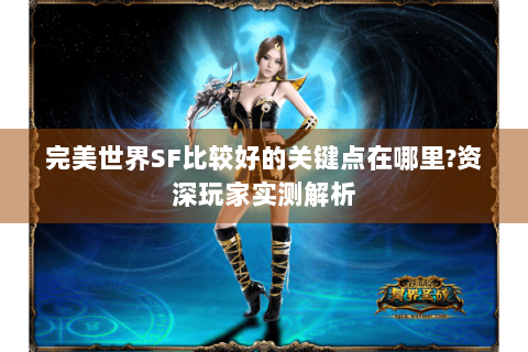 完美世界SF比较好的关键点在哪里?资深玩家实测解析