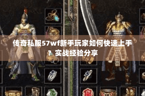 传奇私服57wf新手玩家如何快速上手？实战经验分享