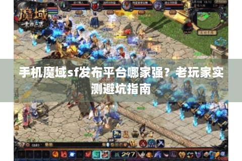 手机魔域sf发布平台哪家强？老玩家实测避坑指南