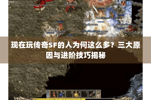现在玩传奇SF的人为何这么多？三大原因与进阶技巧揭秘