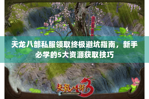 天龙八部私服领取终极避坑指南，新手必学的5大资源获取技巧