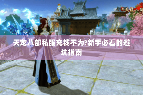 天龙八部私服充钱不为?新手必看的避坑指南