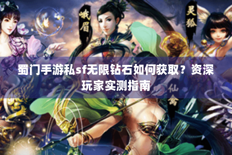 蜀门手游私sf无限钻石如何获取？资深玩家实测指南