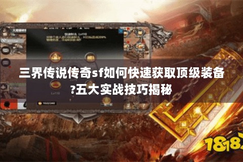 三界传说传奇sf如何快速获取顶级装备?五大实战技巧揭秘