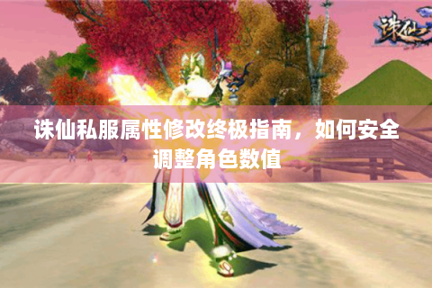 诛仙私服属性修改终极指南，如何安全调整角色数值