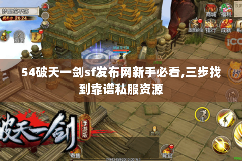 54破天一剑sf发布网新手必看,三步找到靠谱私服资源