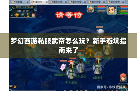 梦幻西游私服武帝怎么玩？新手避坑指南来了