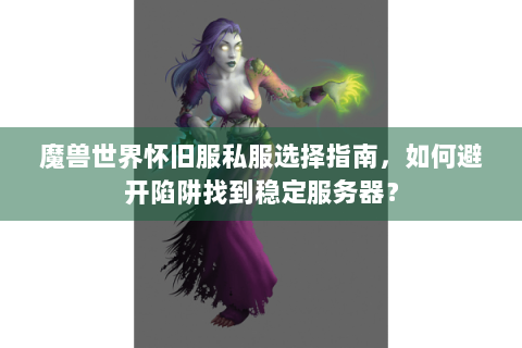 魔兽世界怀旧服私服选择指南，如何避开陷阱找到稳定服务器？