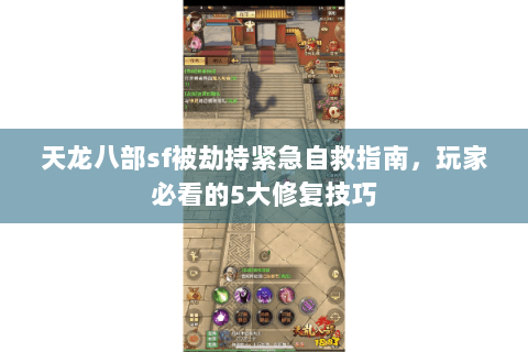 天龙八部sf被劫持紧急自救指南，玩家必看的5大修复技巧