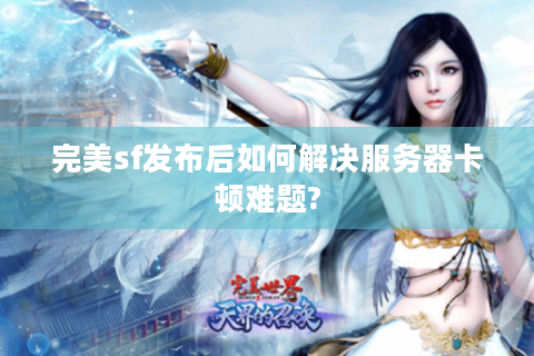 完美sf发布后如何解决服务器卡顿难题?
