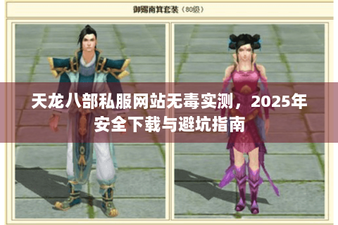天龙八部私服网站无毒实测，2025年安全下载与避坑指南