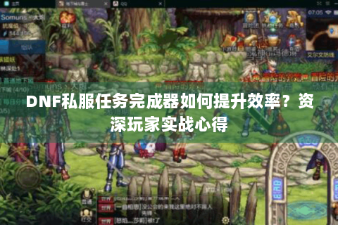 DNF私服任务完成器如何提升效率？资深玩家实战心得