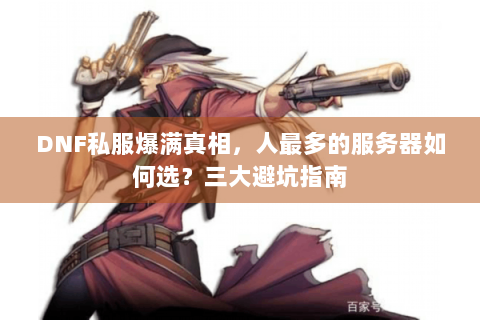 DNF私服爆满真相，人最多的服务器如何选？三大避坑指南