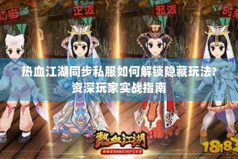 热血江湖同步私服如何解锁隐藏玩法?资深玩家实战指南