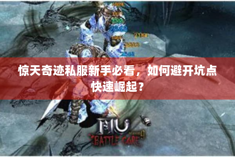 惊天奇迹私服新手必看，如何避开坑点快速崛起？