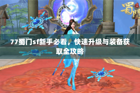 77蜀门sf新手必看，快速升级与装备获取全攻略