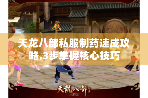 天龙八部私服制药速成攻略,3步掌握核心技巧