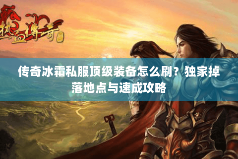 传奇冰霜私服顶级装备怎么刷？独家掉落地点与速成攻略