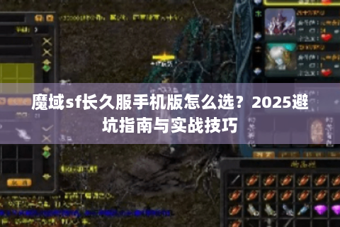 魔域sf长久服手机版怎么选？2025避坑指南与实战技巧