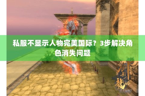 私服不显示人物完美国际？3步解决角色消失问题