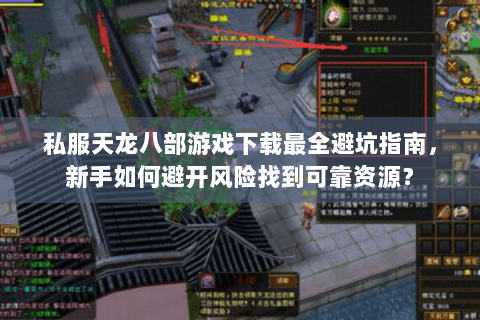 私服天龙八部游戏下载最全避坑指南，新手如何避开风险找到可靠资源？