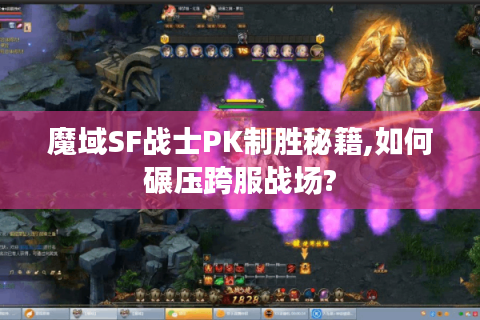 魔域SF战士PK制胜秘籍,如何碾压跨服战场?