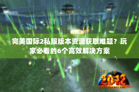 完美国际2私服版本资源获取难题？玩家必看的6个高效解决方案