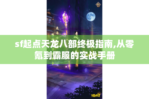 sf起点天龙八部终极指南,从零氪到霸服的实战手册