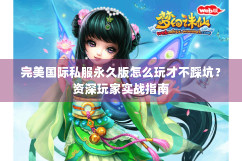 完美国际私服永久版怎么玩才不踩坑？资深玩家实战指南