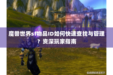 魔兽世界sf物品ID如何快速查找与管理？资深玩家指南