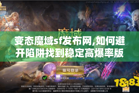 变态魔域sf发布网,如何避开陷阱找到稳定高爆率版本?