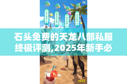 石头免费的天龙八部私服终极评测,2025年新手必知的5大隐藏福利与避坑指南