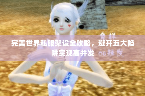 完美世界私服架设全攻略，避开五大陷阱实现高并发