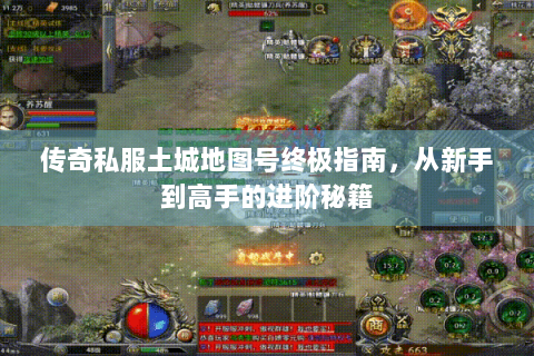 传奇私服土城地图号终极指南，从新手到高手的进阶秘籍