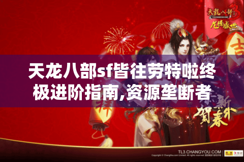 天龙八部sf皆往劳特啦终极进阶指南,资源垄断者的七条黄金法则