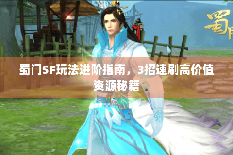 蜀门SF玩法进阶指南，3招速刷高价值资源秘籍